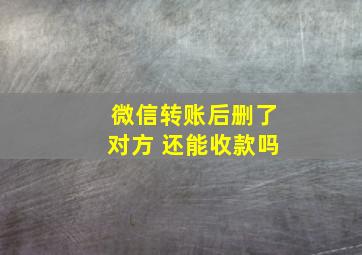 微信转账后删了对方 还能收款吗